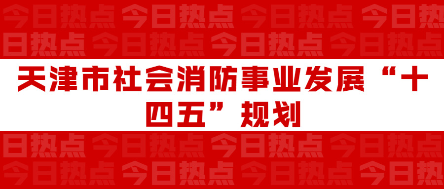 天津市社會(huì)消防事業(yè)發(fā)展“十四五”規(guī)劃：通知要求深化智慧消防建設(shè)應(yīng)用，將“智慧消防”融入“智慧城市”建設(shè)